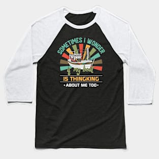 Sometimes I Wonder If My Boat is Thinking About Me Too Baseball T-Shirt